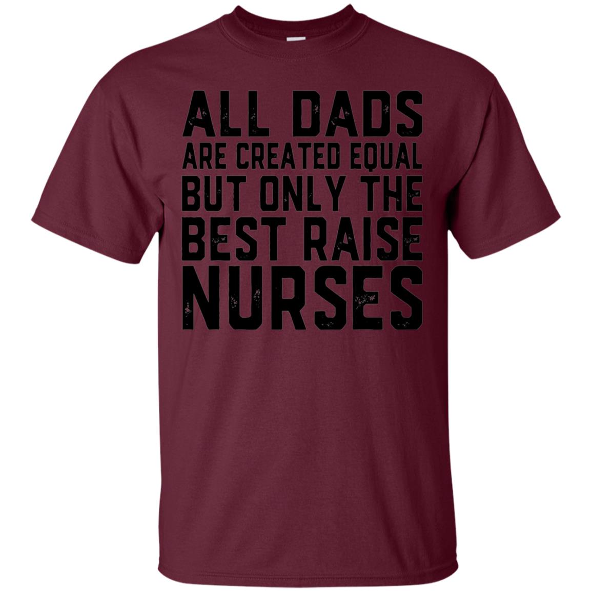 All Dads Are Created Equal Best Raise Nurses T-Shirt nursing