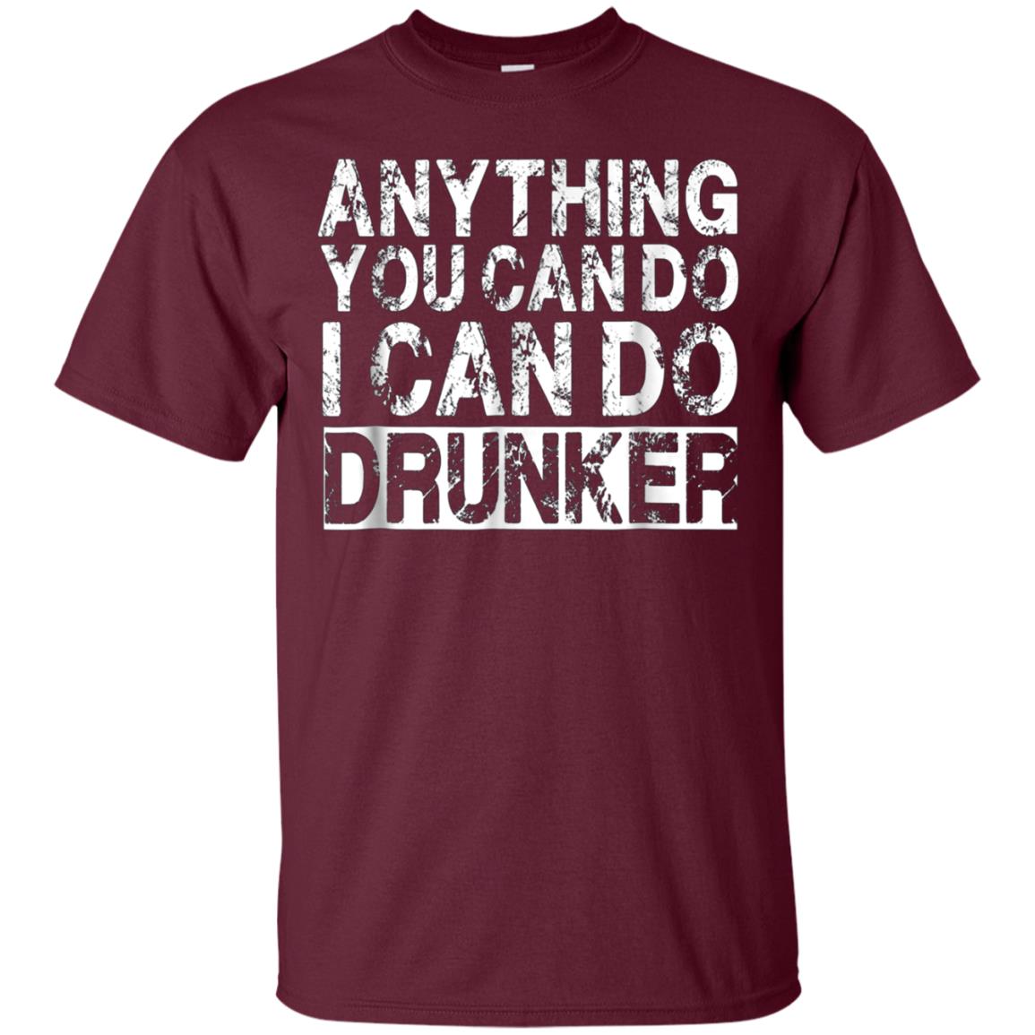 Anything You Can Do I Can Do Drunker Funny Drinking Shirts