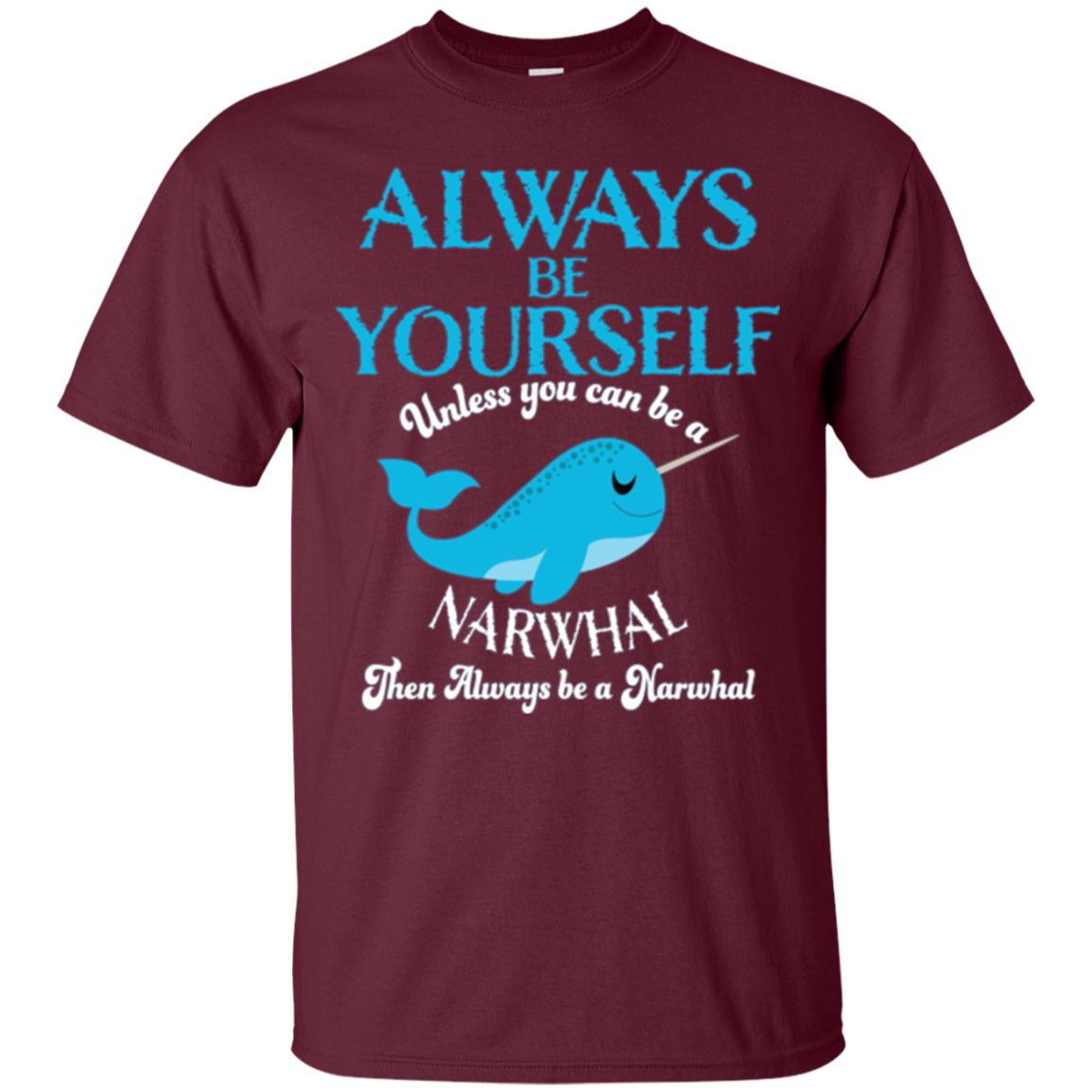Always Be Yourself Unless You Can Be A Narwhal Shirt