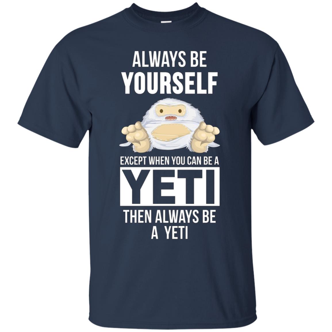 Always be yourself except when you can be a yeti t-shirt
